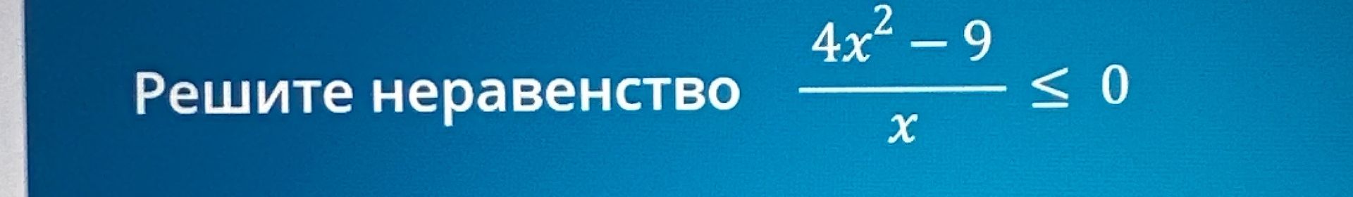 Фото задания: Решите неравенство \(\frac{4x^2-9}{x}\le 0\).