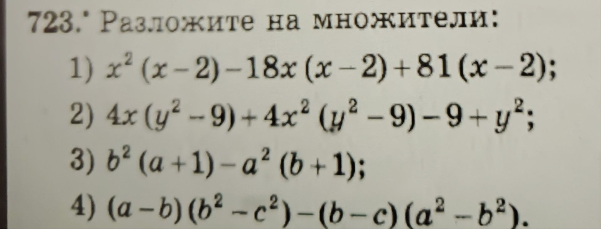 Фото задания: 723. Разложите на множители: 1) x²(x − 2) − 18x(x − 2) + 81(x − 2); 2) 4x(y² − 9) + 4x²(y² − 9) − 9 + y²; 3) b²(a + 1) − a²(b…