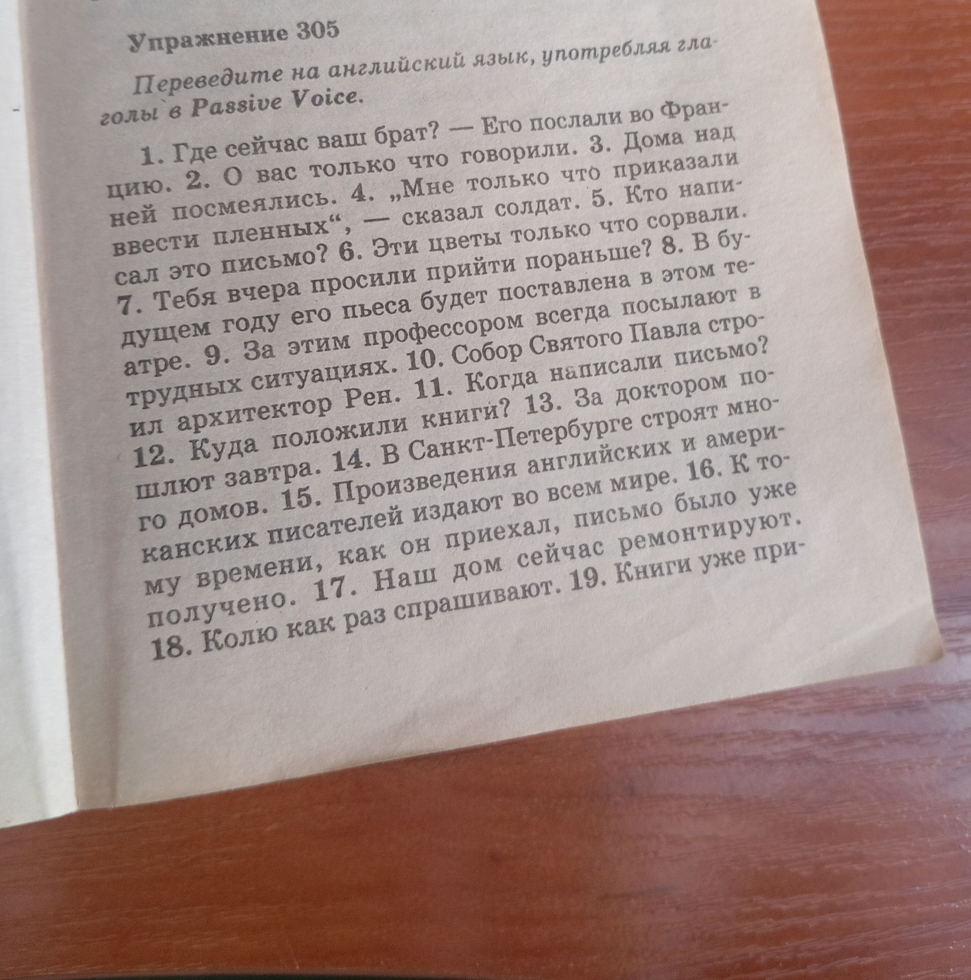 Фото задания: Упражнение 305. Переводите на английский язык, употребляя глаголы в Passive Voice: 1) Где сейчас ваш брат? — Его послали во…