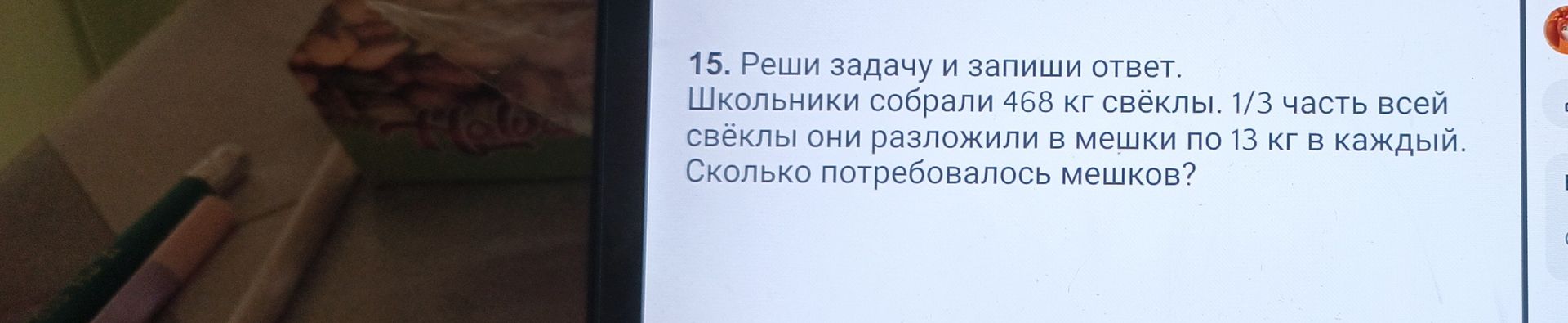 Фото задания: Реши задачу и запиши ответ. Школьники собрали 468 кг свёклы. 1/3 часть всей свёклы они разложили в мешки по 13 кг в каждый.…