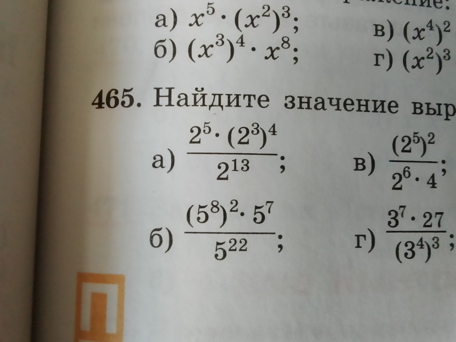 Фото задания: 465. Найдите значение выражения: а) \(\frac{2^5\cdot(2^3)^4}{2^{13}}\); б) \(\frac{(5^8)^2\cdot5^7}{5^{22}}\); в)…