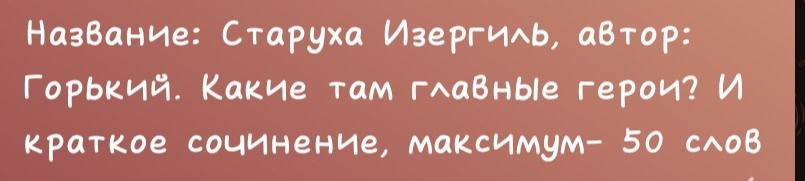 Фото задания: Название: «Старуха Изергиль», автор: Горький. Какие там главные герои? И краткое сочинение, максимум 50 слов.