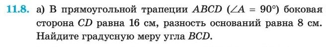 Фото задания: 11.8. а) В прямоугольной трапеции ABCD (∠A = 90°) боковая сторона CD равна 16 см, разность оснований равна 8 см. Найдите…