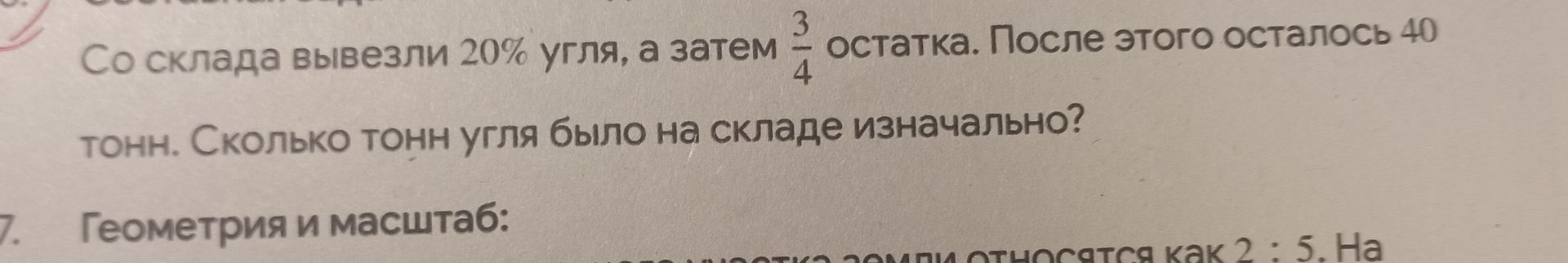 Фото задания: Со склада вывезли 20% угля, а затем \(\frac{3}{4}\) остатка. После этого осталось 40 тонн. Сколько тонн угля было на складе…