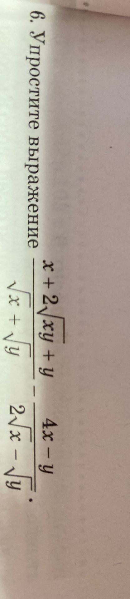 Фото задания: 6. Упростите выражение \(\frac{x+2\sqrt{xy}+y}{\sqrt{x}+\sqrt{y}}-\frac{4x-y}{2\sqrt{x}-\sqrt{y}}\).