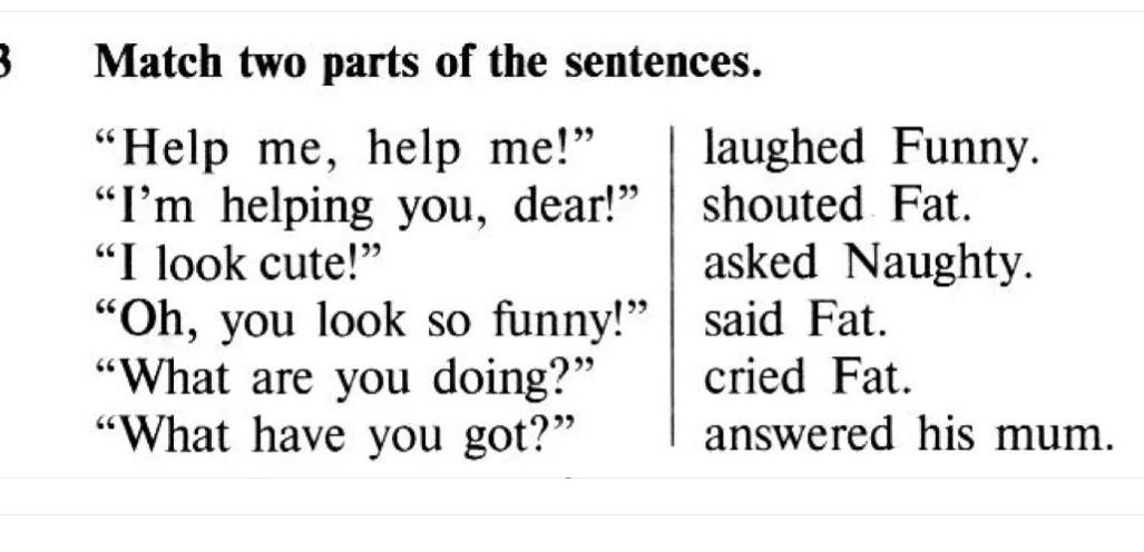 Фото задания: Match two parts of the sentences: “Help me, help me!”, “I’m helping you, dear!”, “I look cute!”, “Oh, you look so funny!”,…