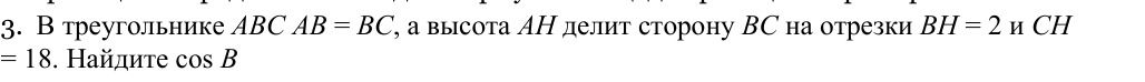 Фото задания: В треугольнике ABC AB = BC, а высота AH делит сторону BC на отрезки BH = 2 и CH = 18. Найдите cos B.