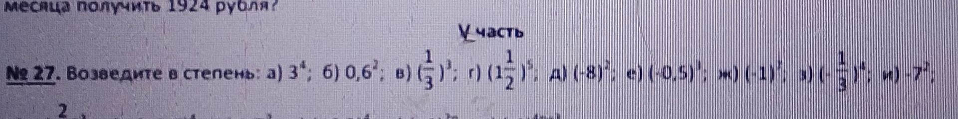 Фото задания: № 27. Возведите в степень: а) 3⁴; б) 0,6²; в) (1/3)³; г) (1 1/2)⁵; д) (−8)²; е) (−0,5)³; ж) (−1)⁷; з) (1/3)⁴; и) −7².