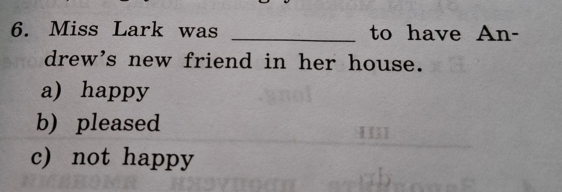 Фото задания: 6. Miss Lark was ______ to have Andrew’s new friend in her house. a) happy; b) pleased; c) not happy