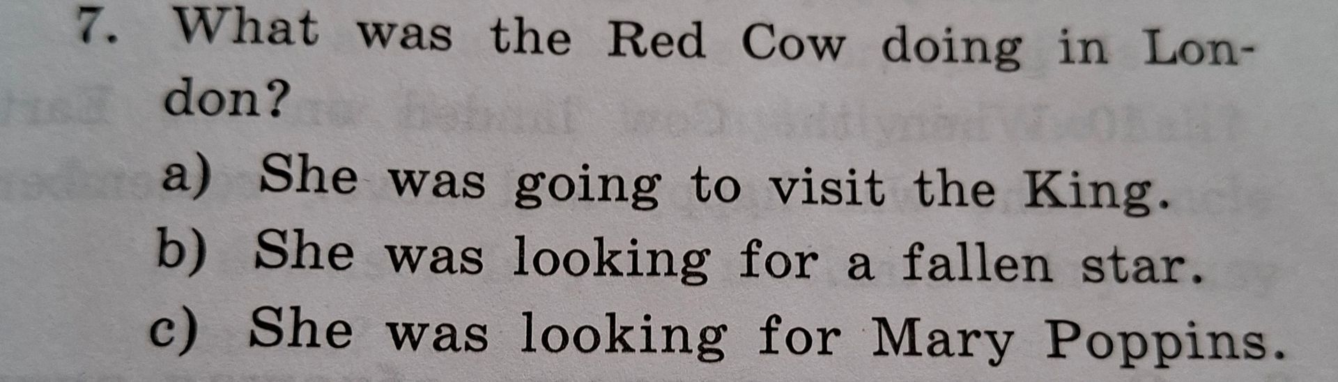Фото задания: 7. What was the Red Cow doing in London? a) She was going to visit the King. b) She was looking for a fallen star. c) She was…