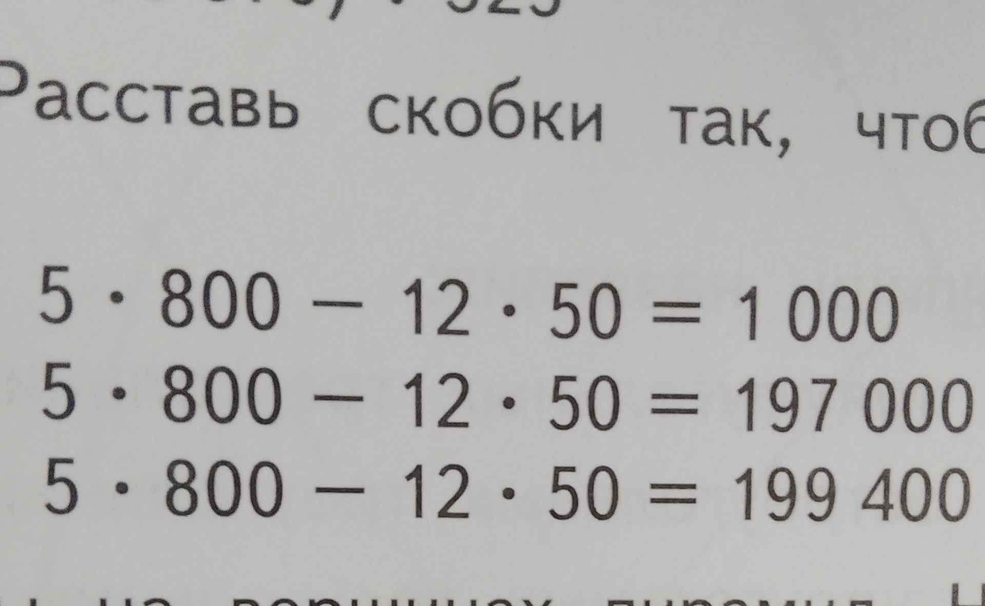 Фото задания: Рассставь скобки так, чтобы равенства стали верными: 1) 5 · 800 − 12 · 50 = 1 000; 2) 5 · 800 − 12 · 50 = 197 000; 3) 5 · 800…