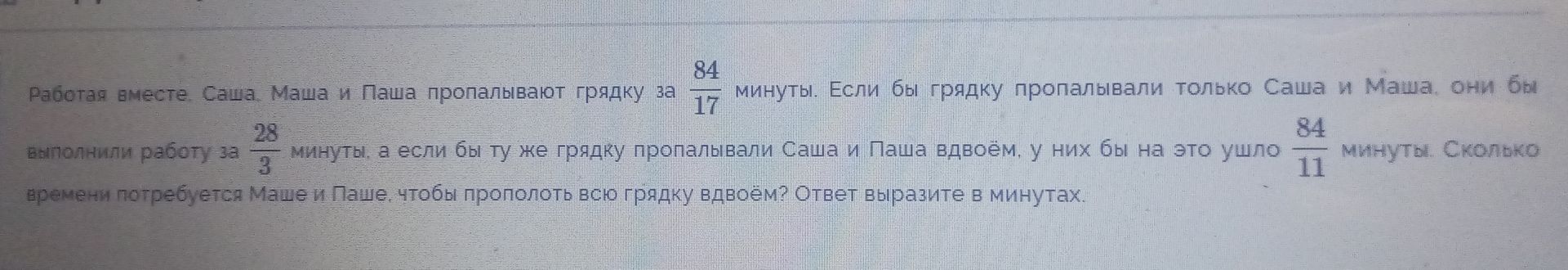 Фото задания: Работая вместе, Саша, Маша и Паша пропалывают грядку за 84/17 минуты. Если бы грядку пропалывали только Саша и Маша, они бы…