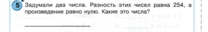 Фото задания: Задумали два числа. Разность этих чисел равна 254, а произведение равно нулю. Какие это числа?