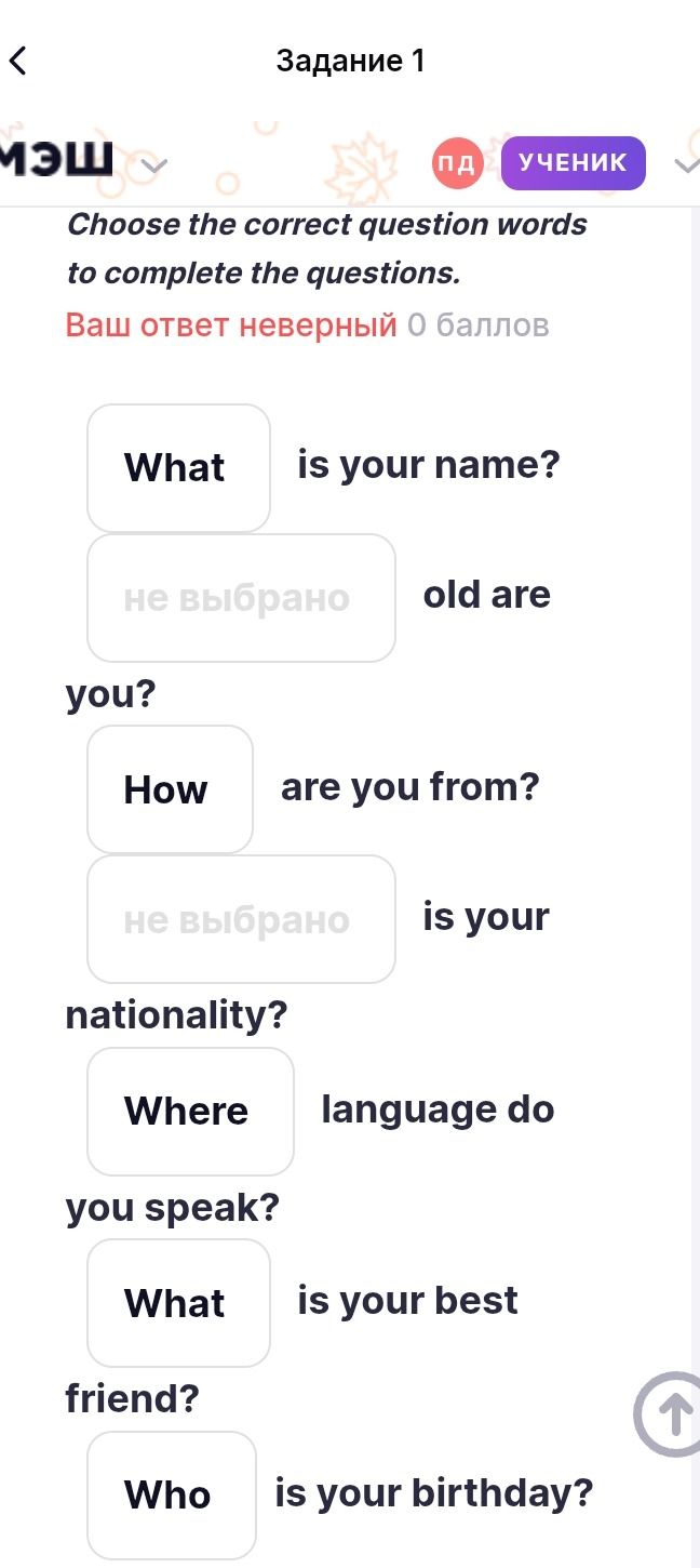 Фото задания: Choose the correct question words to complete the questions: What is your name? ___ old are you? How are you from? ___ is…