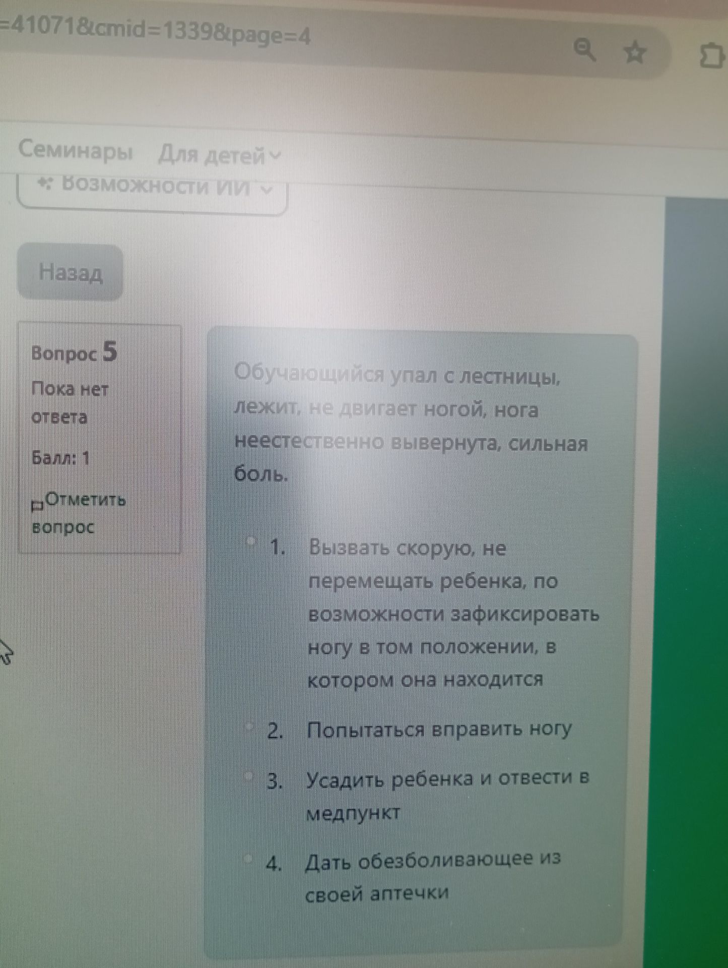 Фото задания: Вопрос 5. Обучающийся упал с лестницы, лежит, не двигает ногой, нога неестественно вывернута, сильная боль. 1. Вызвать…