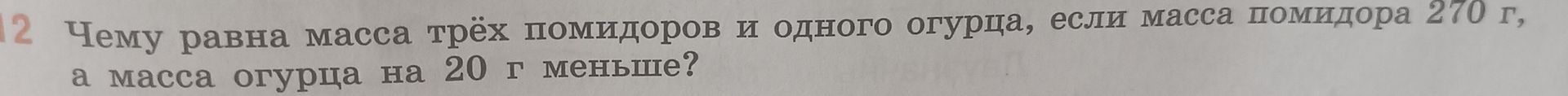 Фото задания: 12. Чему равна масса трёх помидоров и одного огурца, если масса помидора 270 г, а масса огурца на 20 г меньше?