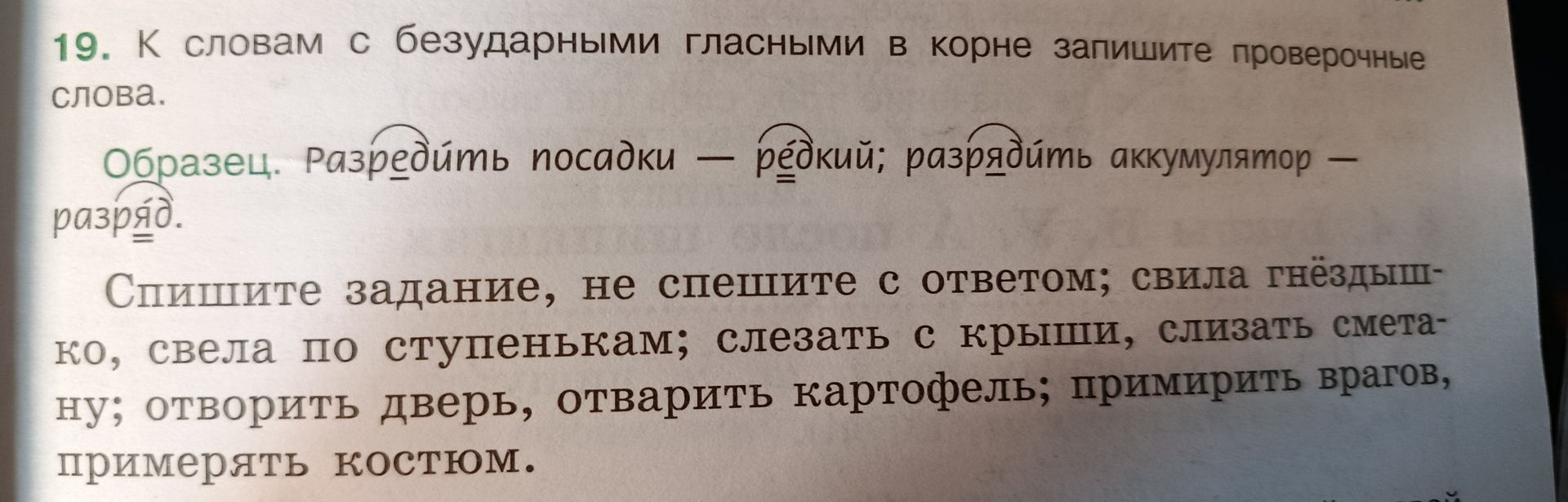 Фото задания: 19. К словам с безударными гласными в корне запишите проверочные слова. Образец: Разредить посадки — редкий; разрядить…