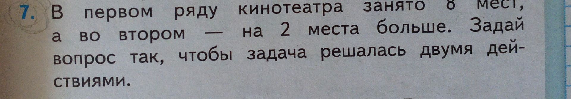 Фото задания: 7. В первом ряду кинотеатра занято 8 мест, а во втором — на 2 места больше. Задай вопрос так, чтобы задача решалась двумя…