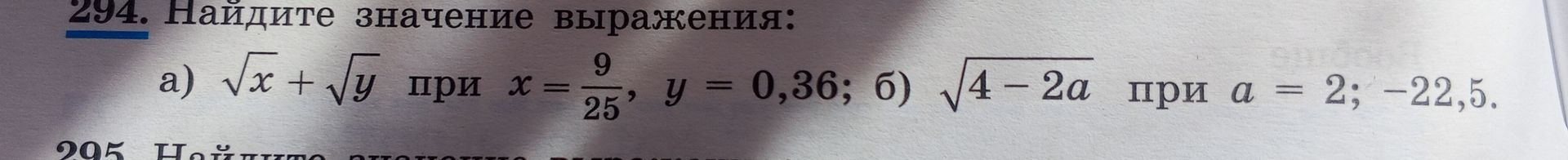 Фото задания: 294. Найдите значение выражения: а) \(\sqrt{x}+\sqrt{y}\) при \(x=\frac{9}{25}\), \(y=0,36\); б) \(\sqrt{4-2a}\) при \(a=2;…