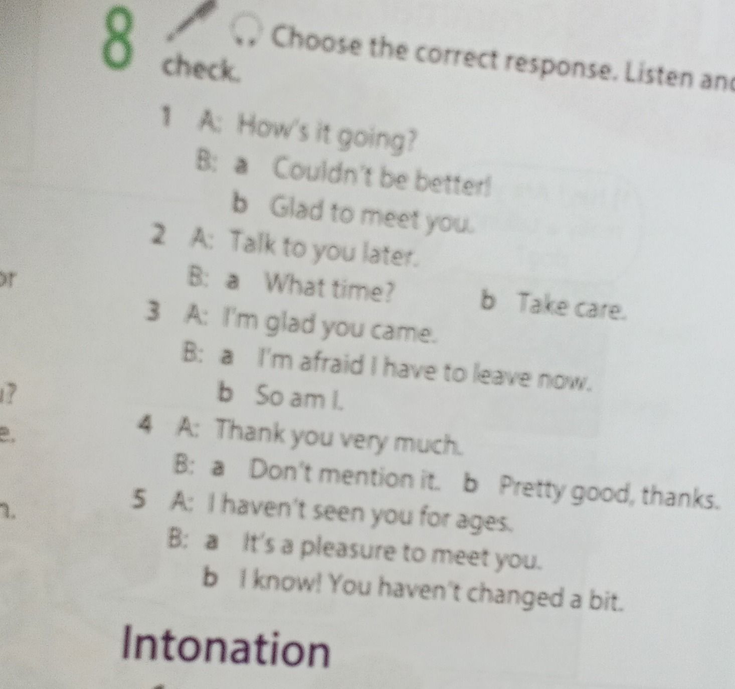 Фото задания: 8. Choose the correct response. Listen and check. 1 A: How’s it going? B: a) Couldn’t be better! b) Glad to meet you. 2 A:…