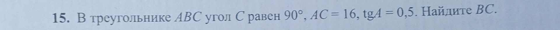 Фото задания: 15. В треугольнике ABC угол C равен 90°, AC = 16, tg A = 0,5. Найдите BC.