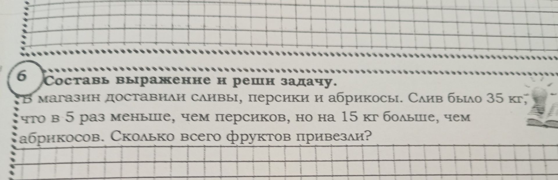 Фото задания: 6. Составь выражение и реши задачу. В магазин доставили сливы, персики и абрикосы. Слив было 35 кг; что в 5 раз меньше, чем…