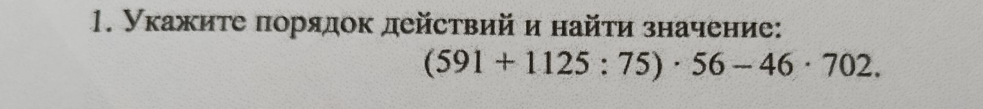 Фото задания: 1. Укажите порядок действий и найдите значение: (591 + 1125 : 75) · 56 − 46 · 702.