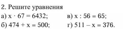 Фото задания: 2. Решите уравнения: а) x · 67 = 6432; б) 474 + x = 500; в) x : 56 = 65; г) 511 − x = 376.