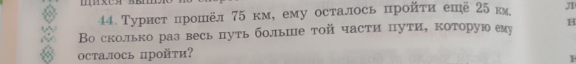 Фото задания: 44. Турист прошёл 75 км, ему осталось пройти ещё 25 км. Во сколько раз весь путь больше той части пути, которую ему…