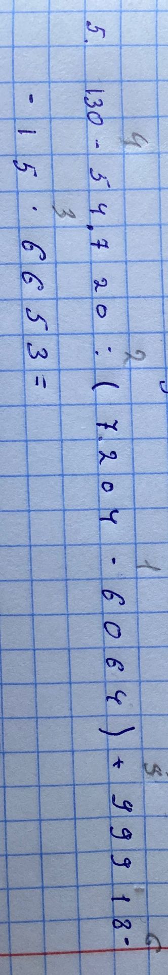 Фото задания: 5. 130 − 5·4,7 − 20 : (7,204 − 6,064) + 9,9918 − [обрезано]