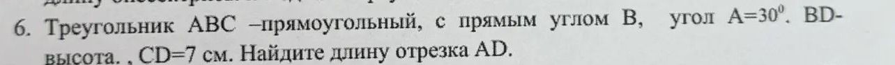 Фото задания: 6. Треугольник ABC — прямоугольный, с прямым углом B, угол A = 30°, BD — высота, CD = 7 см. Найдите длину отрезка AD.