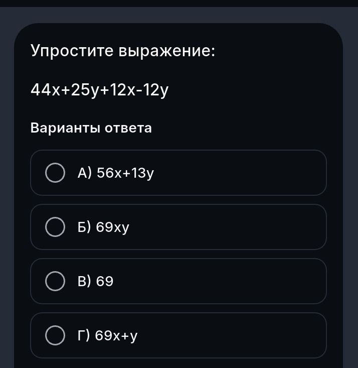 Фото задания: Упростите выражение: 44x+25y+12x-12y. Варианты ответа: А) 56x+13y; Б) 69xy; В) 69; Г) 69x+y.