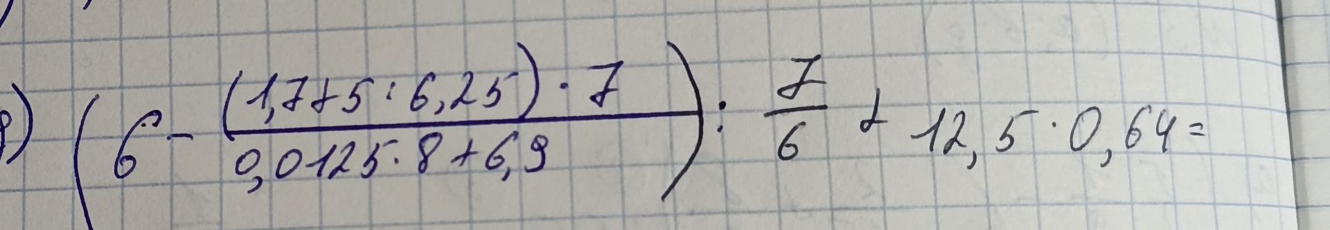 Фото задания: [начало выражения обрезано] \(\left(6-\frac{(1,775:6,25)\cdot 7}{0,0125:8+6,9}\right):\frac{7}{6}+12,5\cdot0,64\)