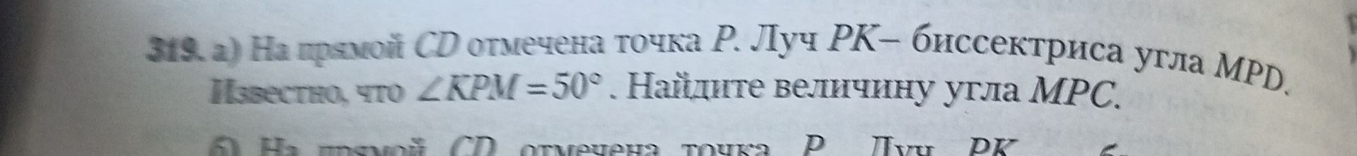 Фото задания: 519. а) На прямой CD отмечена точка P. Луч PK — биссектриса угла MPD. Известно, что ∠KPM = 50°. Найдите величину угла MPC.