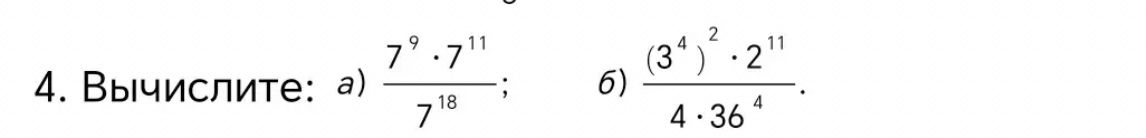 Фото задания: 4. Вычислите: а) \(\dfrac{7^9\cdot7^{11}}{7^{18}}\); б) \(\dfrac{(3^4)^2\cdot2^{11}}{4\cdot36^4}\).