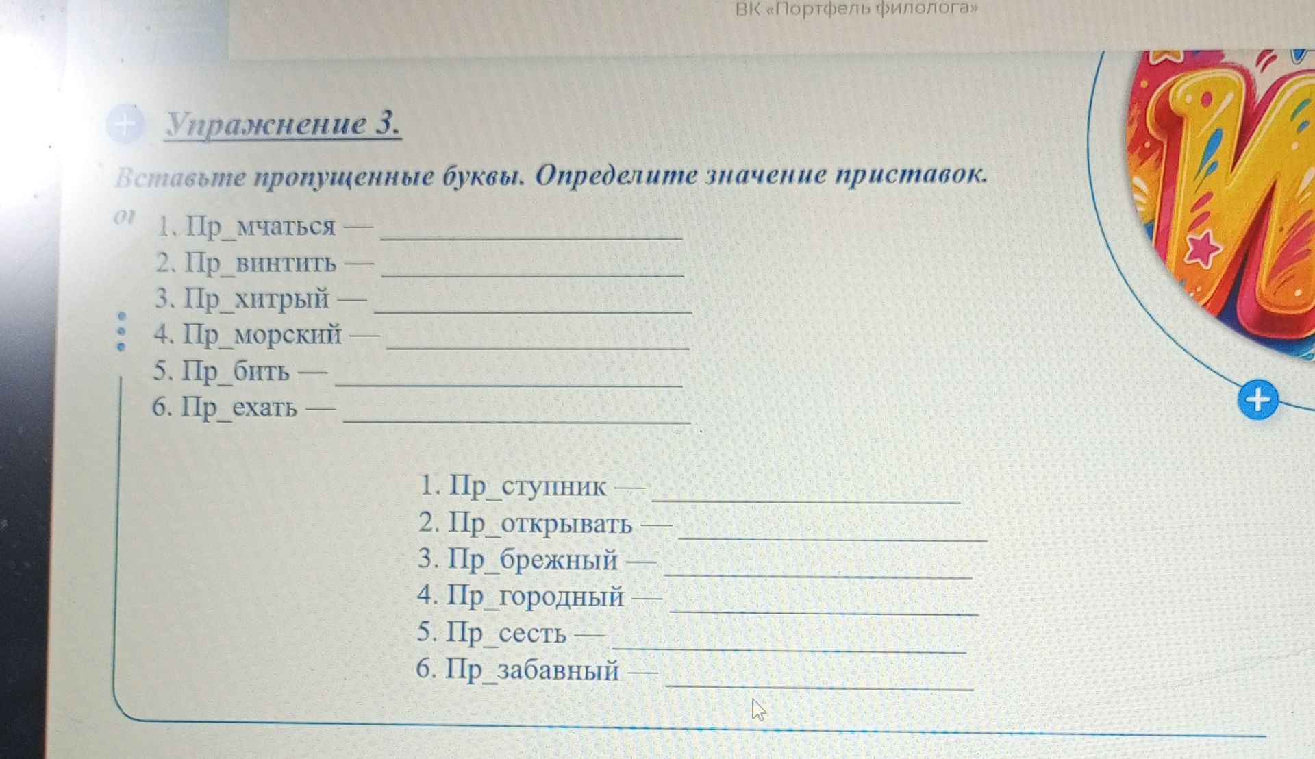 Фото задания: Упражнение 3. Вставьте пропущенные буквы. Определите значение приставок. 1. Пр_мчаться — 2. Пр_винтить — 3. Пр_хитрый — 4.…