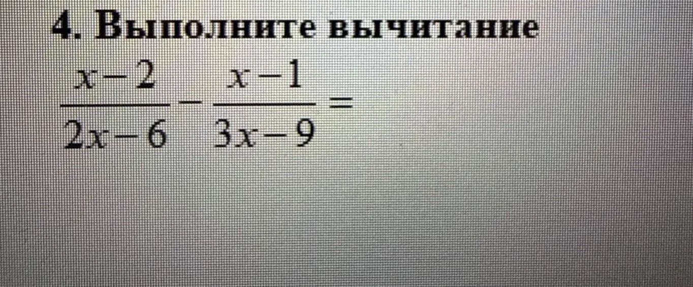 Фото задания: 4. Выполните вычитание: \(\frac{x-2}{2x-6}-\frac{x-1}{3x-9}\).