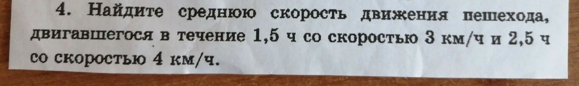 Фото задания: 4. Найдите среднюю скорость движения пешехода, двигавшегося в течение 1,5 ч со скоростью 3 км/ч и 2,5 ч со скоростью 4 км/ч.