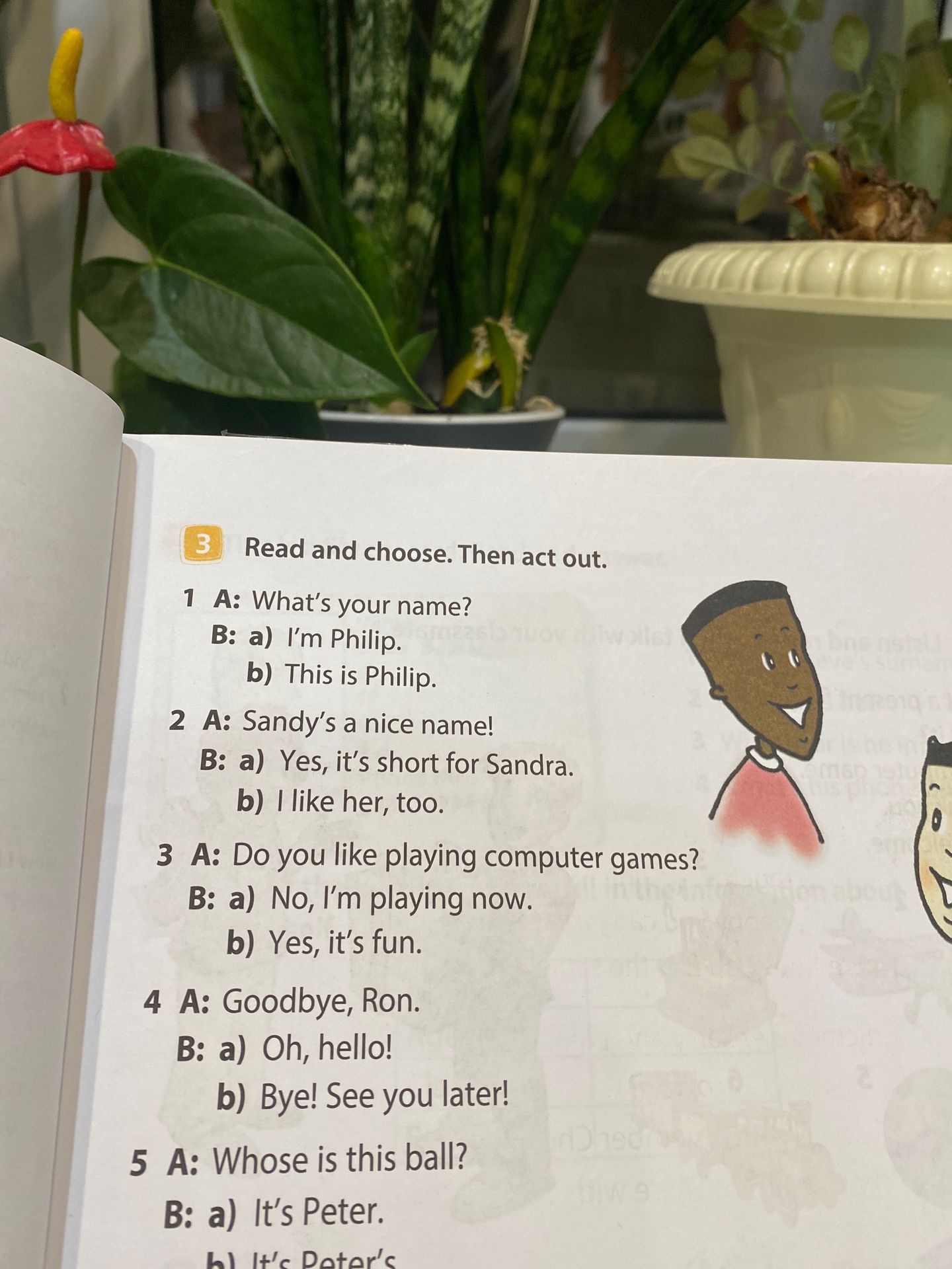 Фото задания: 3. Read and choose. Then act out. 1 A: What’s your name? B: a) I’m Philip. b) This is Philip. 2 A: Sandy’s a nice name! B: a)…