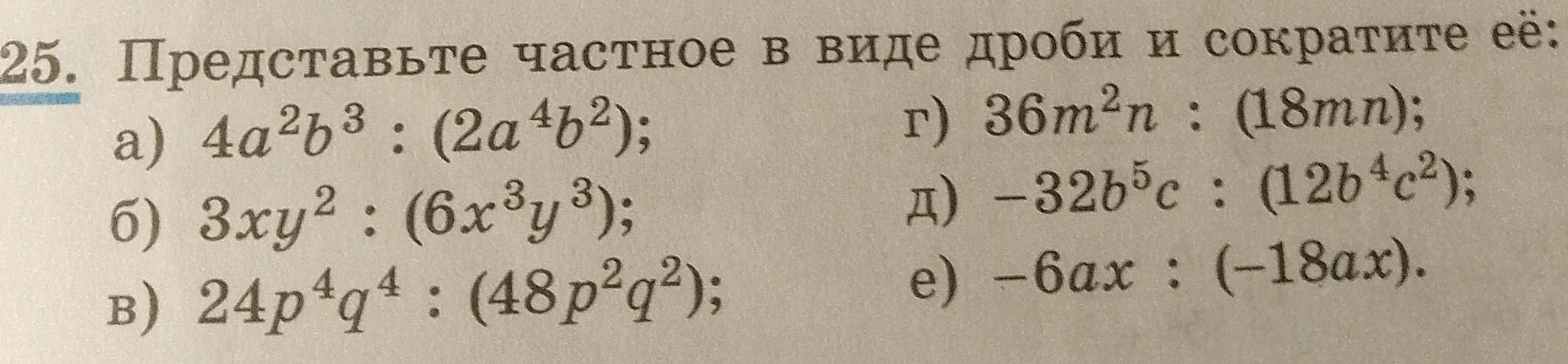 Фото задания: 25. Представьте частное в виде дроби и сократите её: а) 4a²b³ : (2a⁴b²); б) 3xy² : (6x³y³); в) 24p⁴q⁴ : (48p²q²); г) 36m²n…