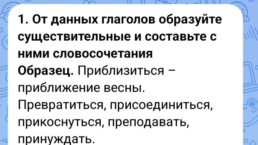Фото задания: 1. От данных глаголов образуйте существительные и составьте с ними словосочетания. Образец. Приблизиться — приближение весны.…