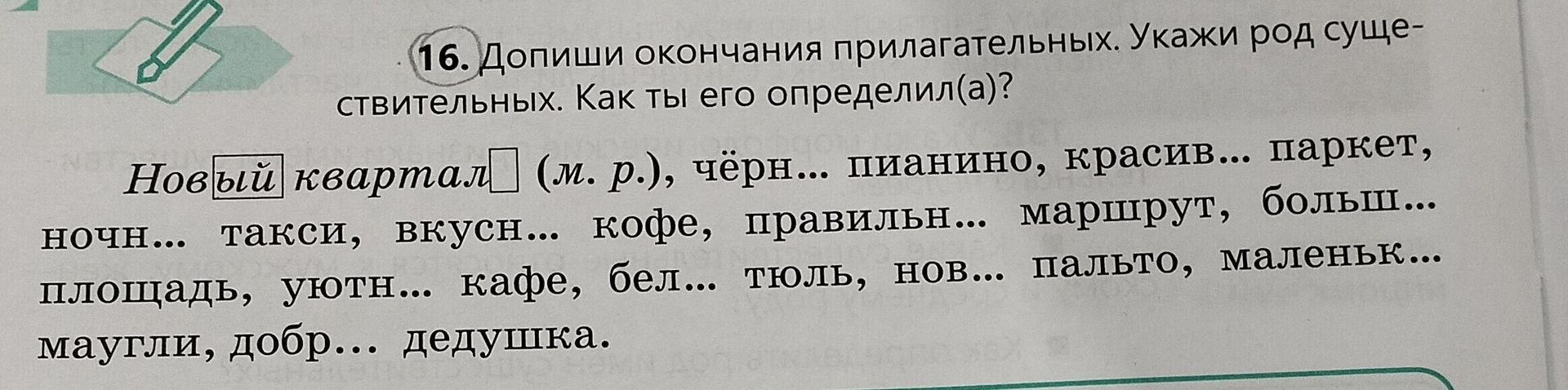 Фото задания: 16. Допиши окончания прилагательных. Укажи род существительных. Как ты его определил(а)? Новый квартал (м. р.), чёрн...…