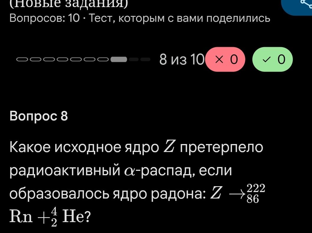 Фото задания: Вопрос 8. Какое исходное ядро Z претерпело радиоактивный α-распад, если образовалось ядро радона: Z → ²²²₈₆Rn + ⁴₂He?