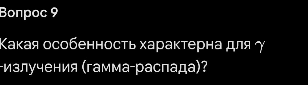 Фото задания: Вопрос 9. Какая особенность характерна для γ-излучения (гамма-распада)?