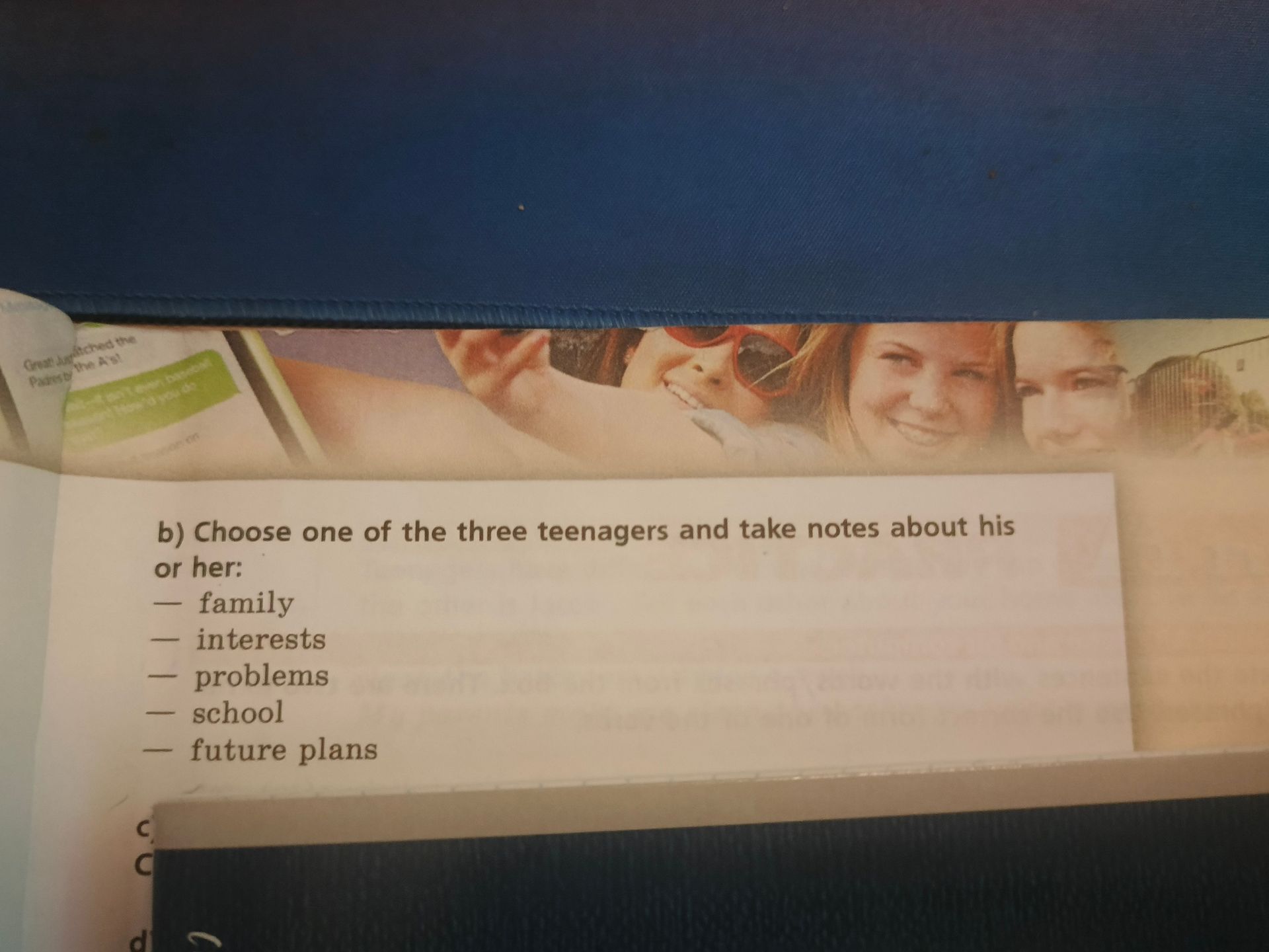 Фото задания: b) Choose one of the three teenagers and take notes about his or her: family; interests; problems; school; future plans.