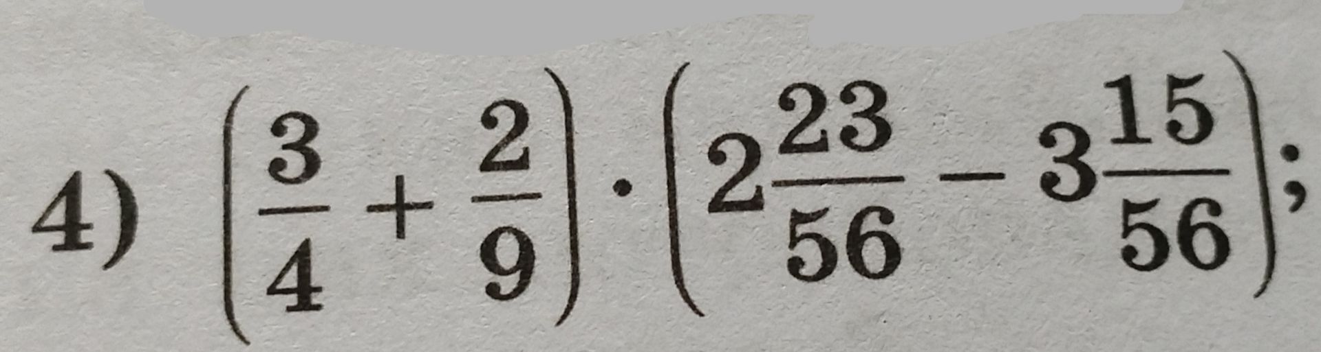 Фото задания: 4) \(\left(\frac{3}{4}+\frac{2}{9}\right)\cdot\left(2\frac{23}{56}-3\frac{15}{56}\right)\)