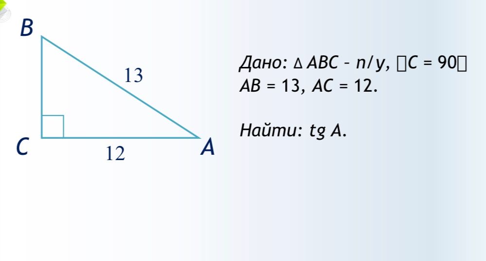 Фото задания: Дано: ΔABC — прямоугольный, ∠C = 90°, AB = 13, AC = 12. Найти: tg A.