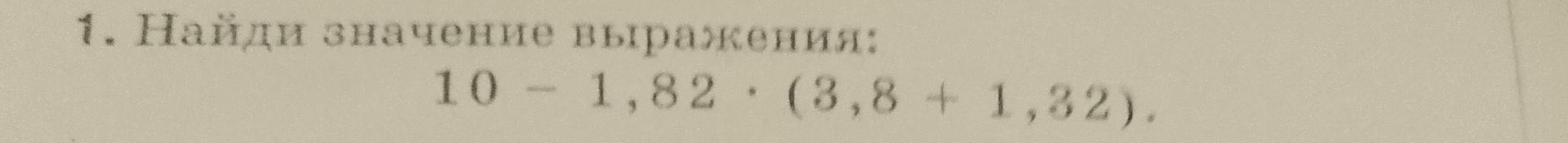 Фото задания: 1. Найди значение выражения: 10 − 1,82 · (3,8 + 1,32).
