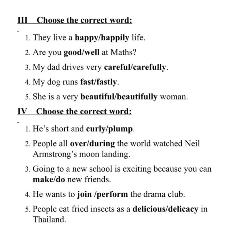 Фото задания: III Choose the correct word: 1. They live a happy/happily life. 2. Are you good/well at Maths? 3. My dad drives very…