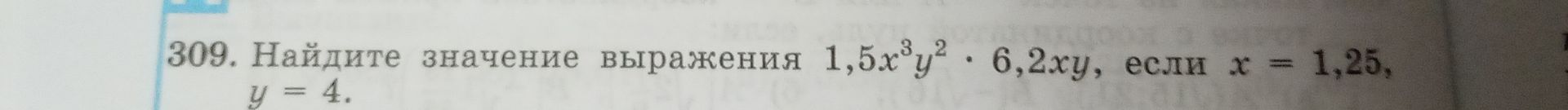 Фото задания: 309. Найдите значение выражения 1,5x³y² · 6,2xy, если x = 1,25, y = 4.